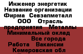 Инженер-энергетик › Название организации ­ Фирма "Севзапметалл", ООО › Отрасль предприятия ­ Металлы › Минимальный оклад ­ 65 000 - Все города Работа » Вакансии   . Кемеровская обл.,Прокопьевск г.